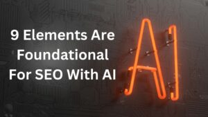 9 Elements Are Foundational For SEO With AI